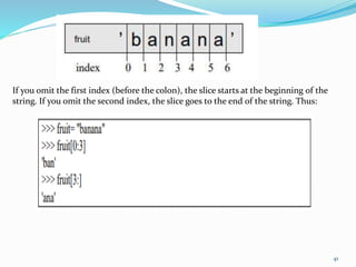41
If you omit the first index (before the colon), the slice starts at the beginning of the
string. If you omit the second index, the slice goes to the end of the string. Thus:
 