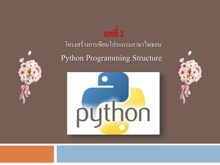 บทที่ 3
โครงสร้างการเขียนโปรแกรมภาษาไพธอน
Python Programming Structure
 