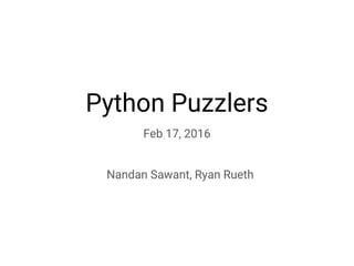 Python Puzzlers
Feb 17, 2016
Nandan Sawant, Ryan Rueth
 