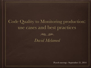 Code Quality to Monitoring production: 
use cases and best practices 
David Melamed 
Pyweb meetup - September 21, 2014 
 