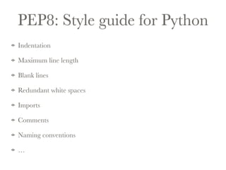 PEP8: Style guide for Python 
Indentation 
Maximum line length 
Blank lines 
Redundant white spaces 
Imports 
Comments 
Naming conventions 
… 
 