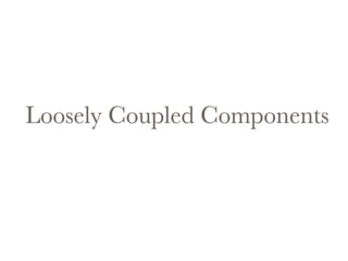 Loosely Coupled Components 
 