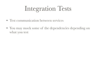 Integration Tests 
Test communication between services 
You may mock some of the dependencies depending on 
what you test 
 