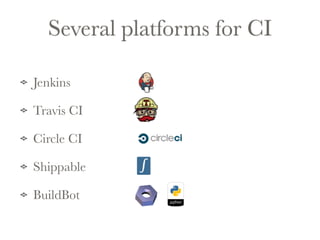 Several platforms for CI 
Jenkins 
Travis CI 
Circle CI 
Shippable 
BuildBot 
 
