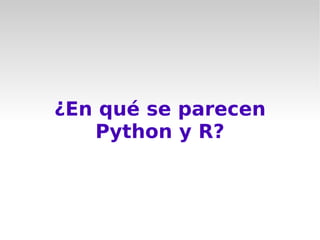 ¿En qué se parecen
   Python y R?
 