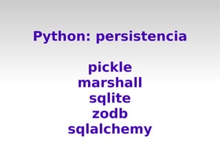Python: persistencia

       pickle
     marshall
       sqlite
       zodb
    sqlalchemy
 