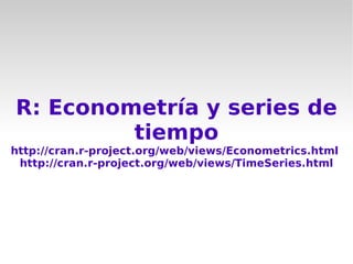 R: Econometría y series de
         tiempo
http://cran.r-project.org/web/views/Econometrics.html
 http://cran.r-project.org/web/views/TimeSeries.html
 