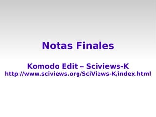 Notas Finales

      Komodo Edit – Sciviews-K
http://www.sciviews.org/SciViews-K/index.html
 