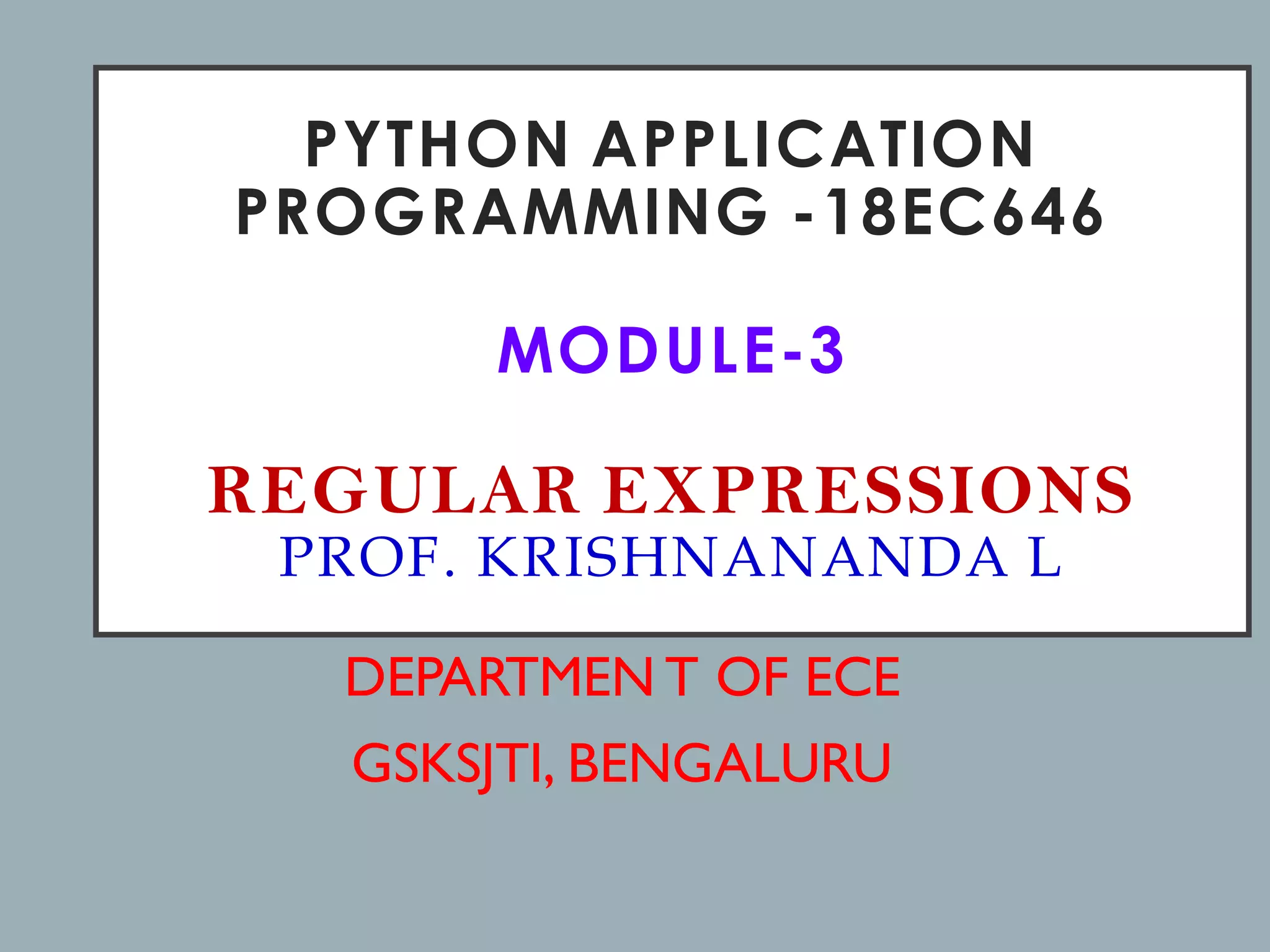 PYTHON APPLICATION
PROGRAMMING -18EC646
MODULE-3
REGULAR EXPRESSIONS
PROF. KRISHNANANDA L
DEPARTMEN T OF ECE
GSKSJTI, BENGALURU
 