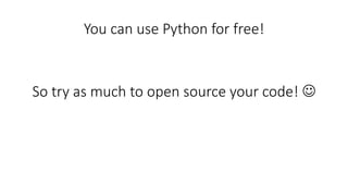 You can use Python for free!
So try as much to open source your code! 
 