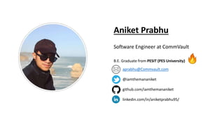 Aniket Prabhu
Software Engineer at CommVault
B.E. Graduate from PESIT (PES University)
aprabhu@Commvault.com
@iamthemananiket
github.com/iamthemananiket
linkedin.com/in/aniketprabhu95/
 