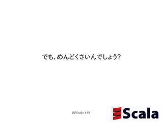 でも、めんどくさいんでしょう?




     BPStudy #49
 