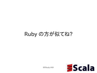 Ruby の方が似てね?




    BPStudy #49
 