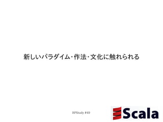 新しいパラダイム・作法・文化に触れられる




        BPStudy #49
 