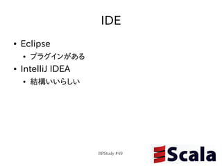 IDE
●   Eclipse
    ●   プラグインがある
●   IntelliJ IDEA
    ●   結構いいらしい




                    BPStudy #49
 