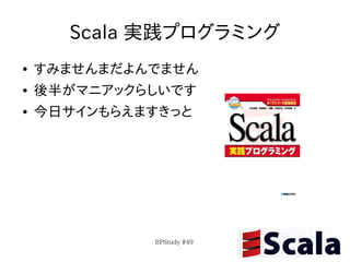 Scala 実践プログラミング
●   すみませんまだよんでません
●   後半がマニアックらしいです
●   今日サインもらえますきっと




             BPStudy #49
 