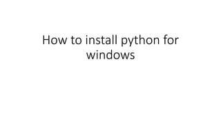 How to install python for
windows
 