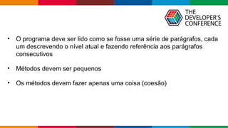 Globalcode – Open4education
• O programa deve ser lido como se fosse uma série de parágrafos, cada
um descrevendo o nível atual e fazendo referência aos parágrafos
consecutivos
• Métodos devem ser pequenos
• Os métodos devem fazer apenas uma coisa (coesão)
 