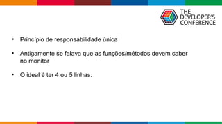 Globalcode – Open4education
• Princípio de responsabilidade única
• Antigamente se falava que as funções/métodos devem caber
no monitor
• O ideal é ter 4 ou 5 linhas.
 