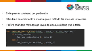 Globalcode – Open4education
• Evite passar booleano por parâmetro
• Dificulta o entendimento e mostra que o método faz mais de uma coisa
• Prefira criar dois métodos ao invés de um que receba true e false
 