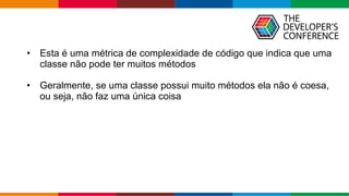 Globalcode – Open4education
• Esta é uma métrica de complexidade de código que indica que uma
classe não pode ter muitos métodos
• Geralmente, se uma classe possui muito métodos ela não é coesa,
ou seja, não faz uma única coisa
 