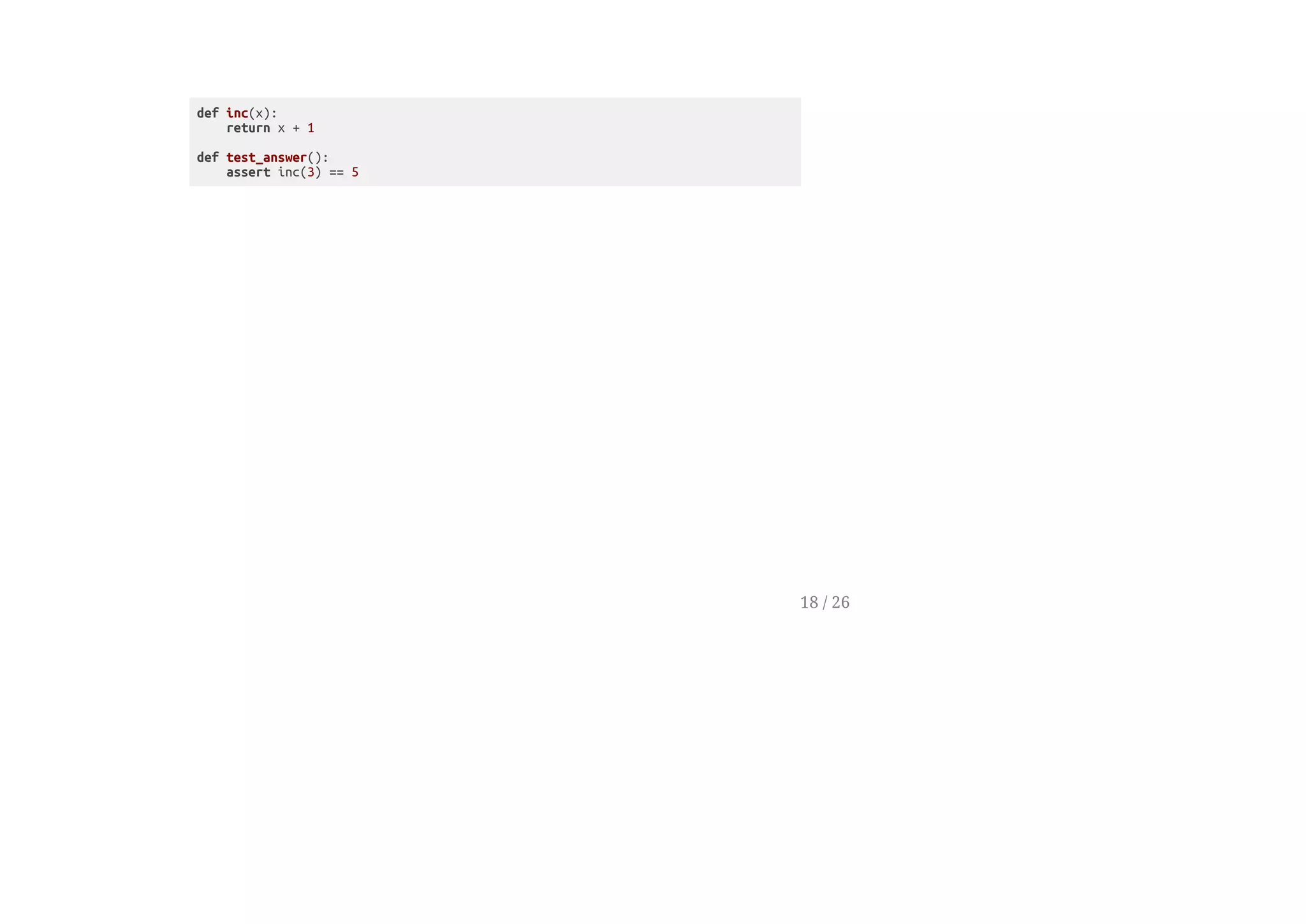 def inc(x):
return x + 1
def test_answer():
assert inc(3) == 5
18 / 26
 
