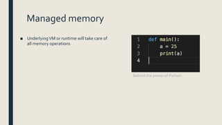 Managed memory
■ UnderlyingVM or runtime will take care of
all memory operations
Behold the power of Python
 