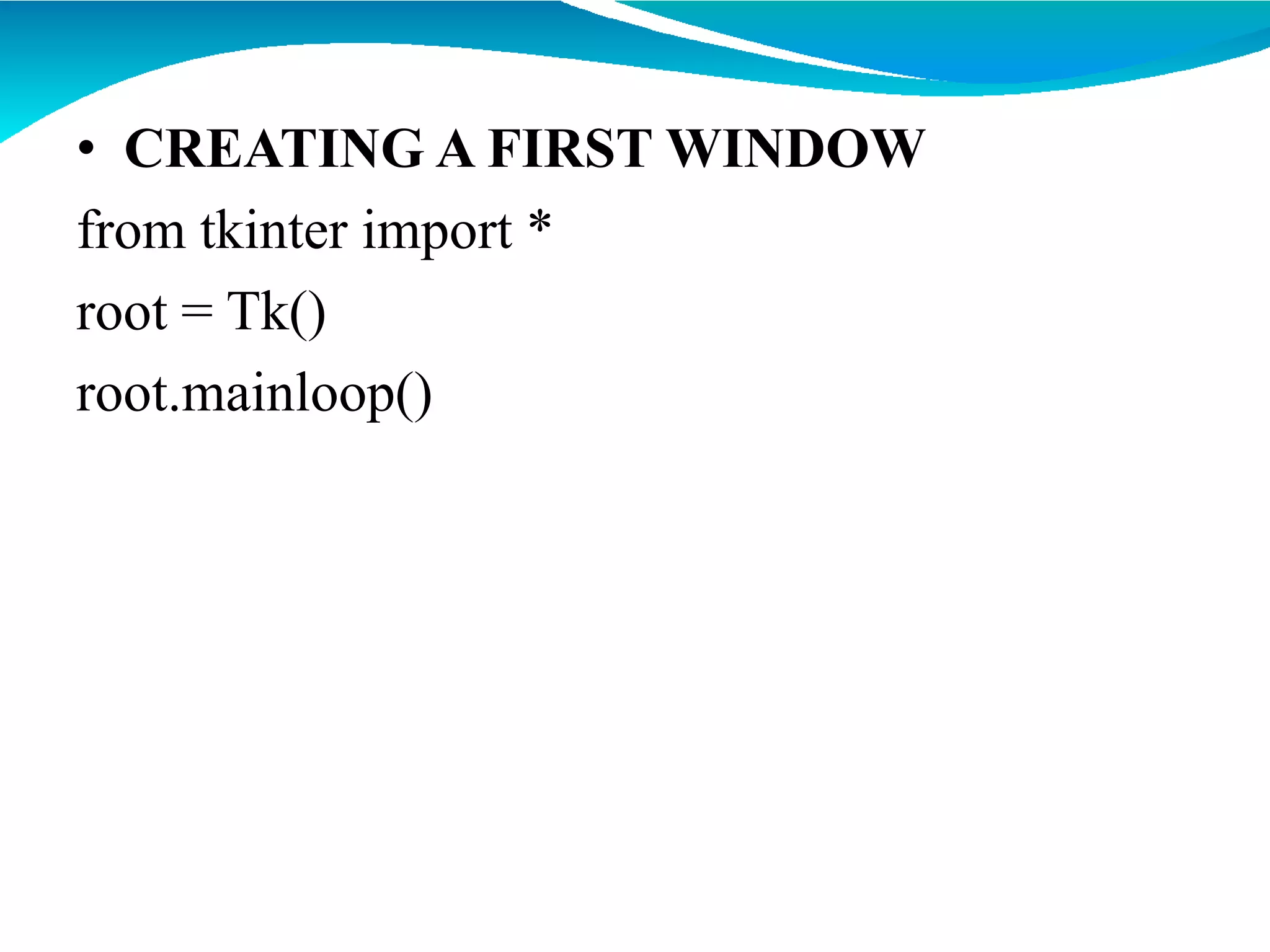• CREATING A FIRST WINDOW
from tkinter import *
root = Tk()
root.mainloop()
 