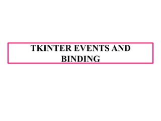TKINTER EVENTS AND
BINDING
 