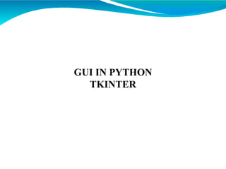 GUI IN PYTHON
TKINTER
 