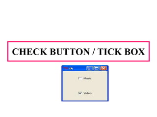 CHECK BUTTON / TICK BOX
 