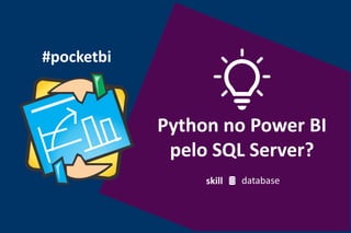 #pocketbi
Python no Power BI
pelo SQL Server?
skill database
 
