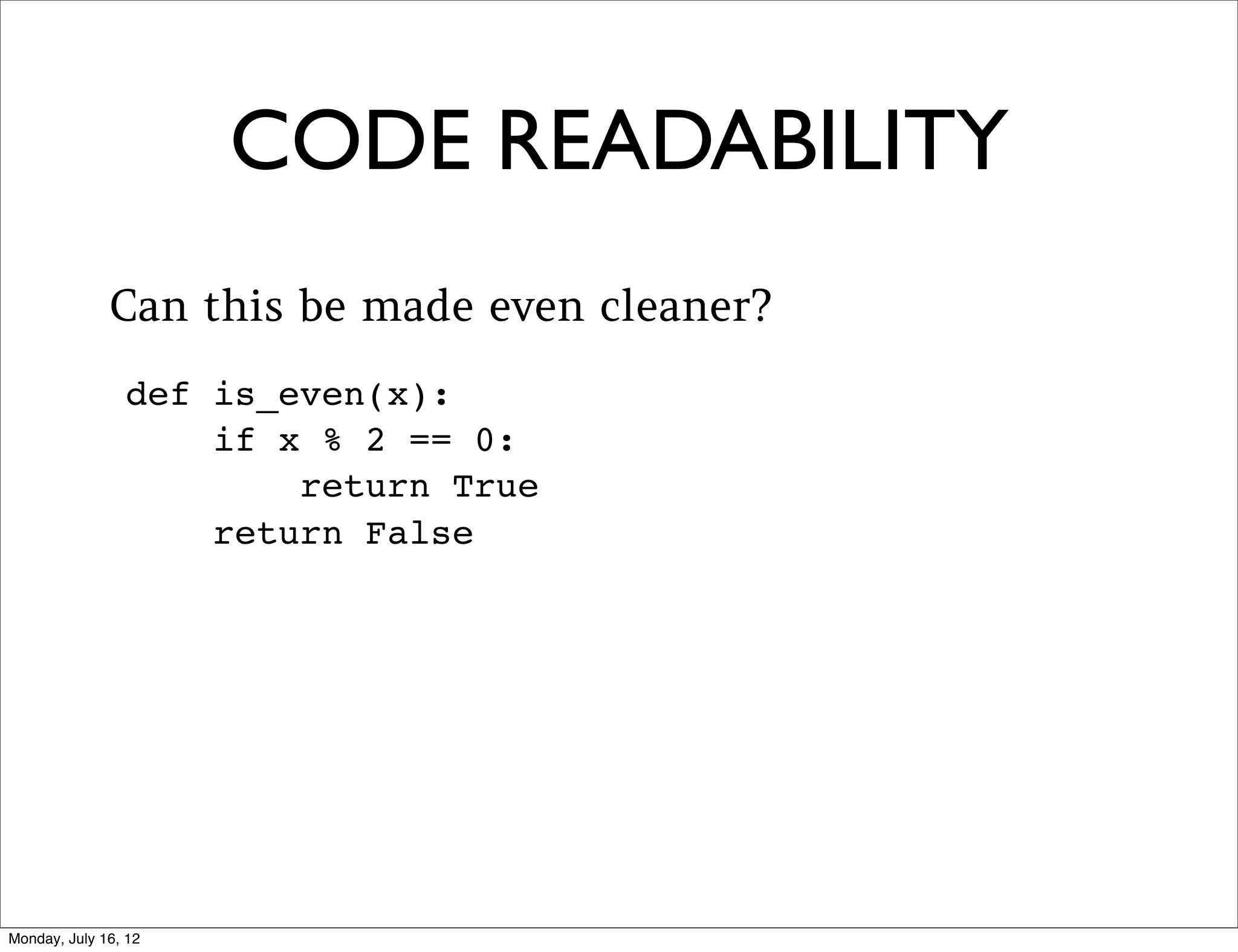 CODE READABILITY
Don’t forget your docstrings
def is_even(x):
    """ Returns True if x is even, and
        False if x is odd. """

    return x % 2 == 0
 