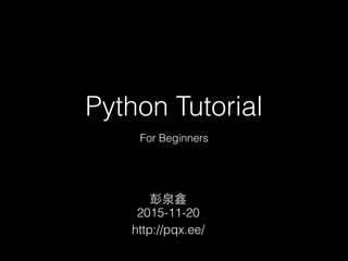 Python Tutorial
For Beginners
对
2015-11-20
http://pqx.ee/
 