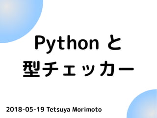 Python と
型チェッカー
2018-05-19 Tetsuya Morimoto
 