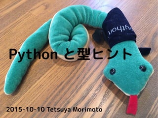 Python と型ヒント
2015-10-10 Tetsuya Morimoto
 