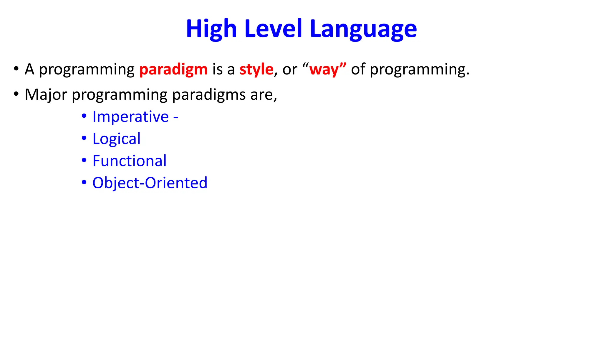 High Level Language
• A programming paradigm is a style, or “way” of programming.
• Major programming paradigms are,
• Imperative -
• Logical
• Functional
• Object-Oriented
 