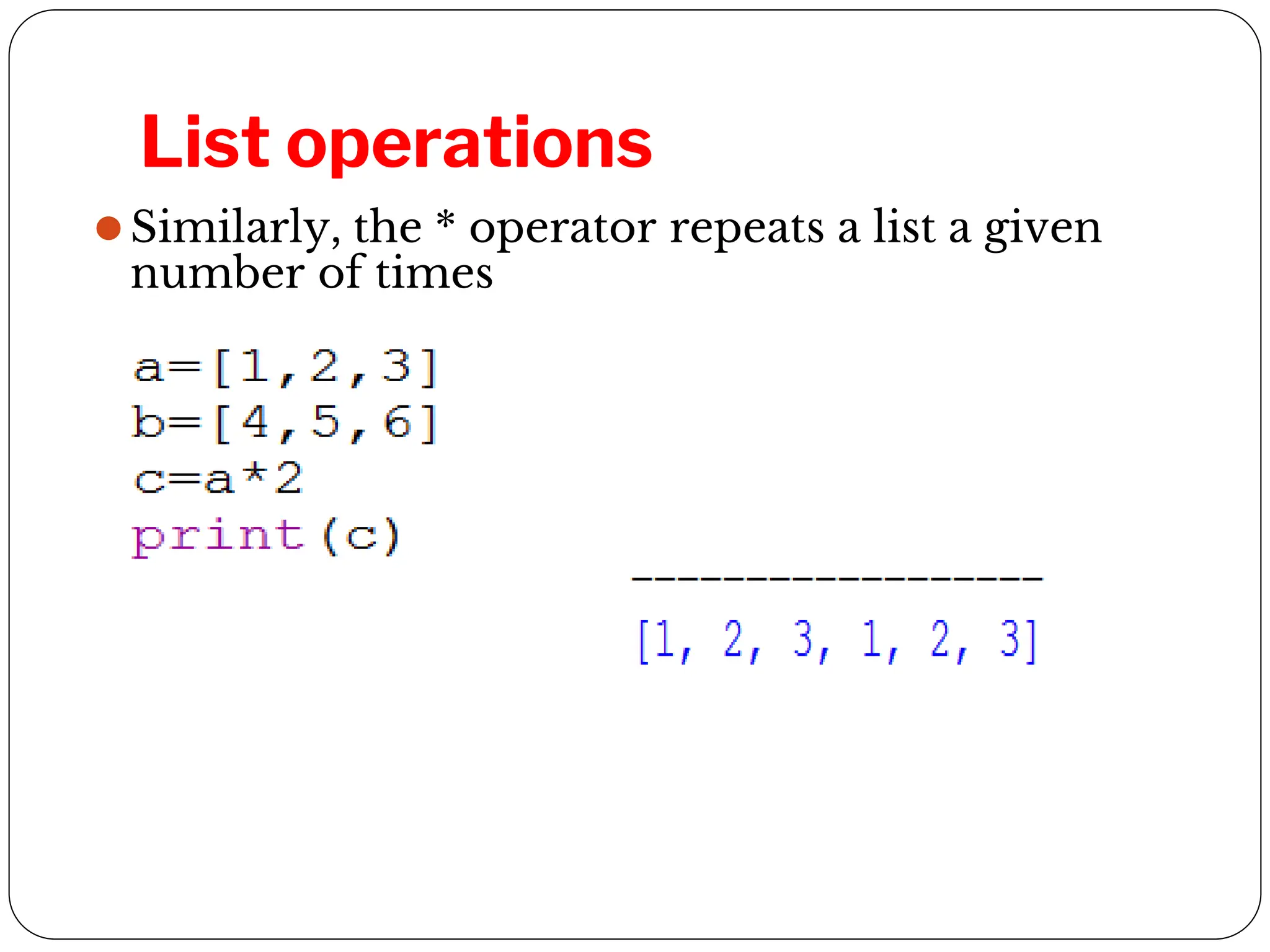 List operations
⚫Similarly, the * operator repeats a list a given
number of times
 