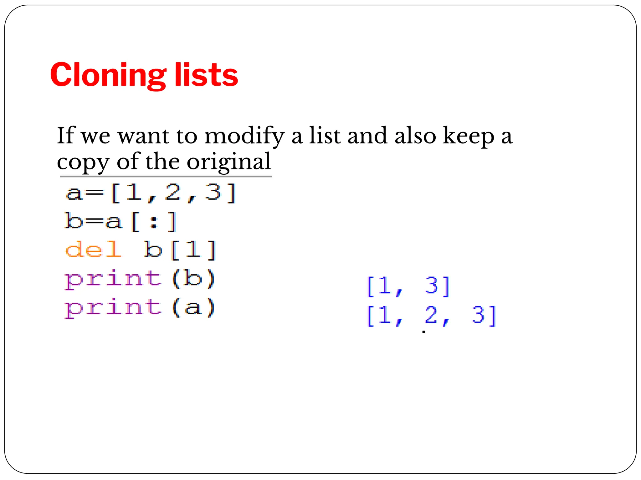 Cloning lists
If we want to modify a list and also keep a
copy of the original
 