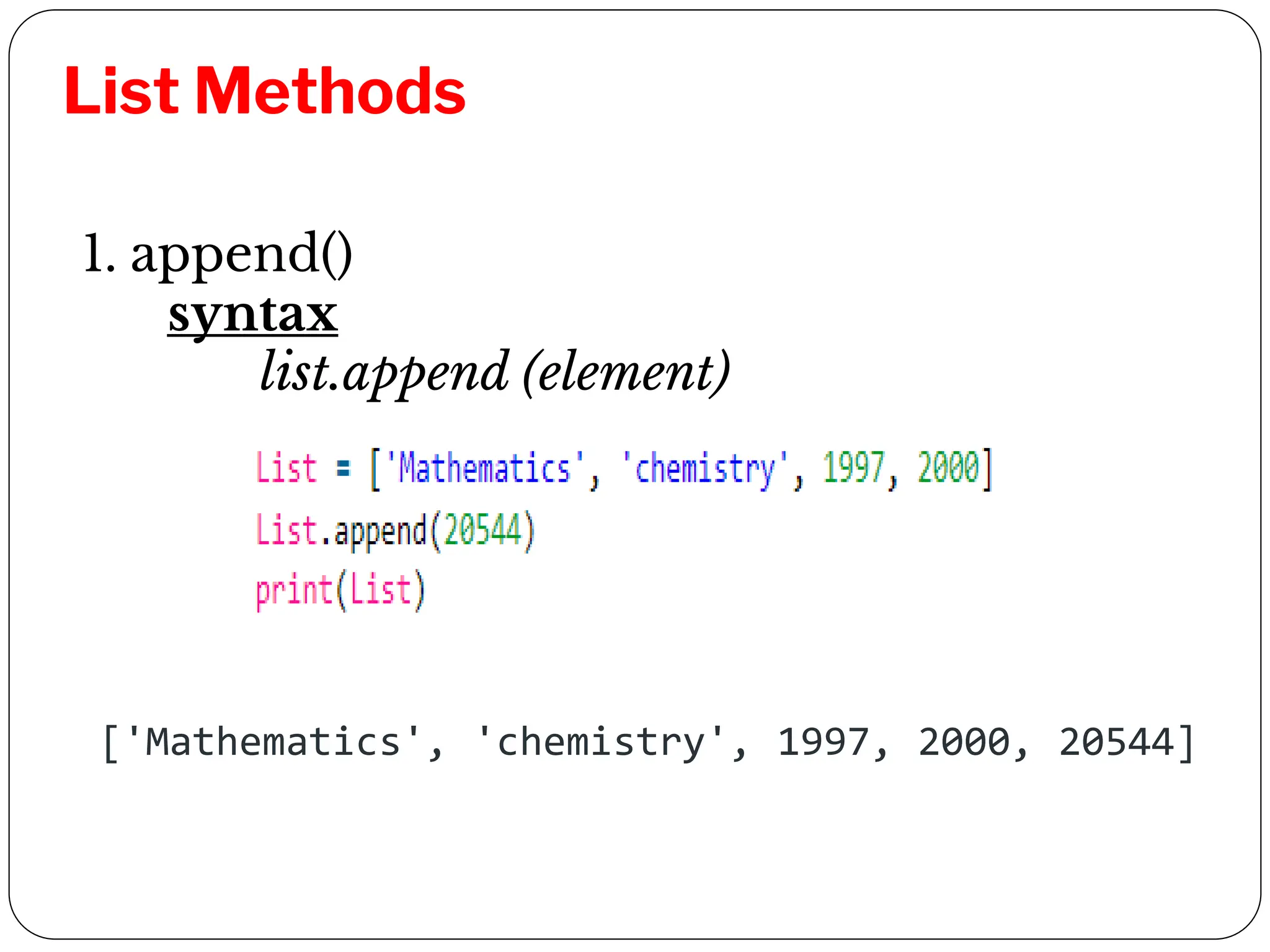 List Methods
1. append()
syntax
list.append (element)
['Mathematics', 'chemistry', 1997, 2000, 20544]
 