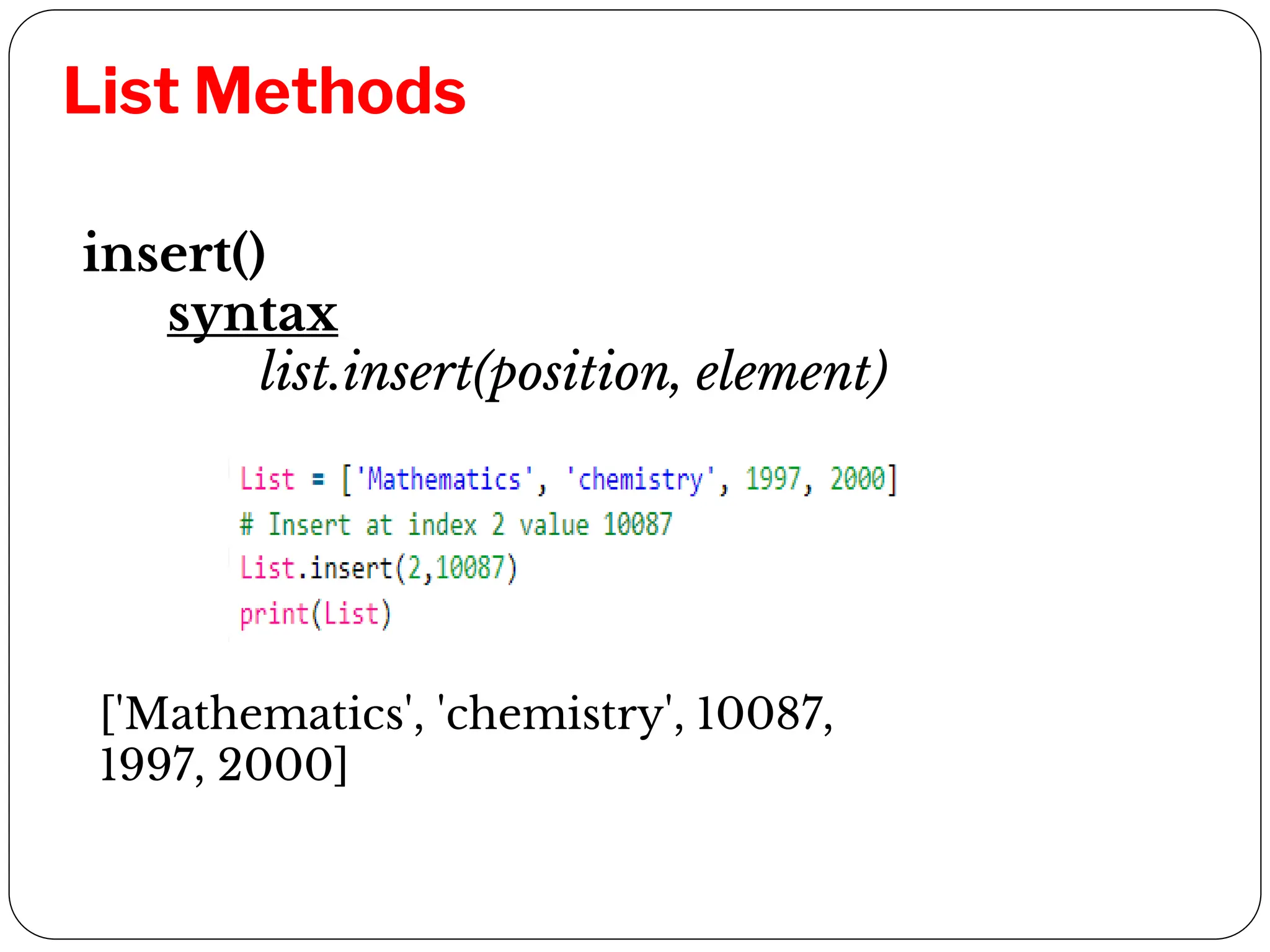 List Methods
insert()
syntax
list.insert(position, element)
['Mathematics', 'chemistry', 10087,
1997, 2000]
 