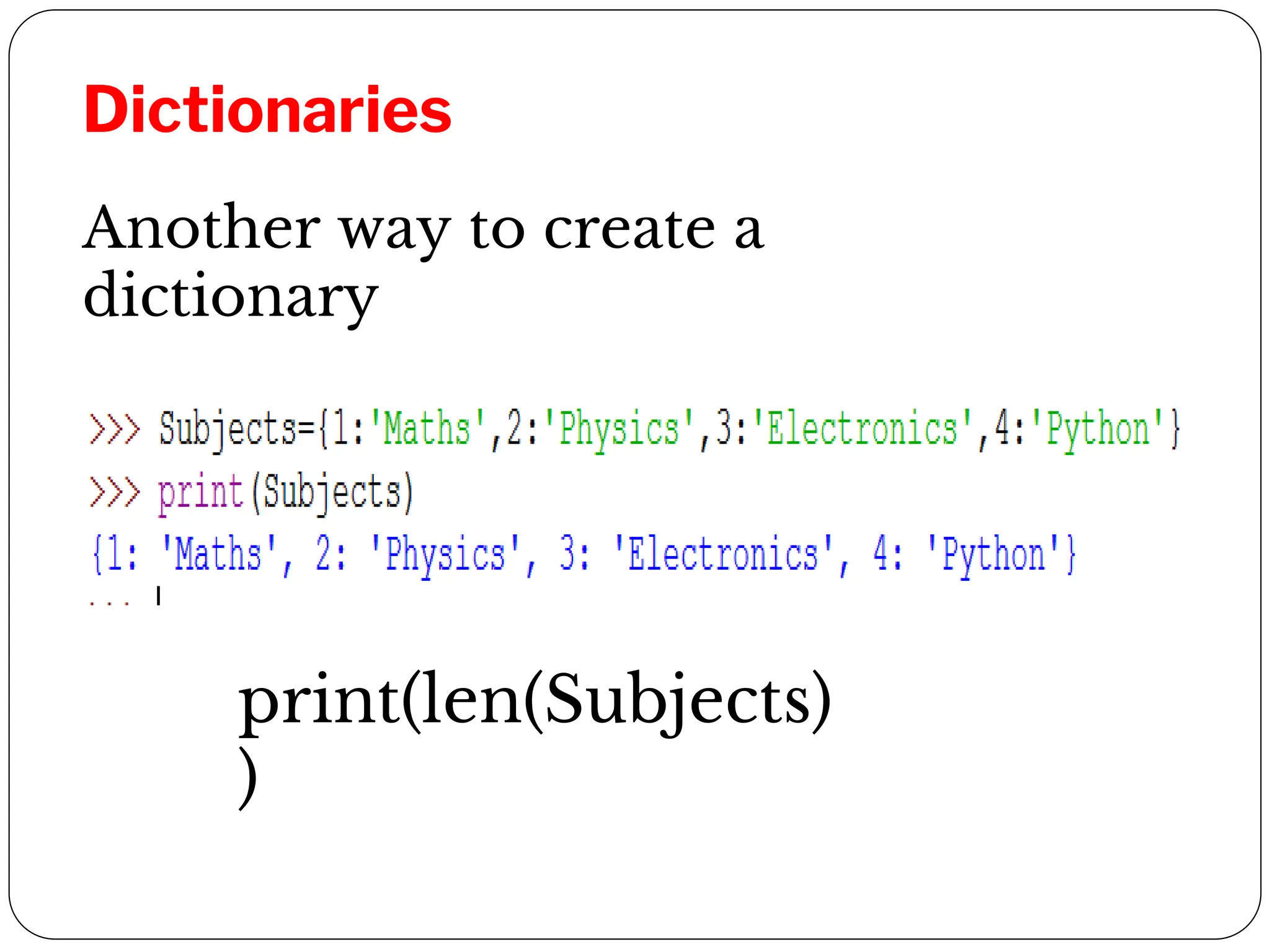 Dictionaries
Another way to create a
dictionary
print(len(Subjects)
)
 