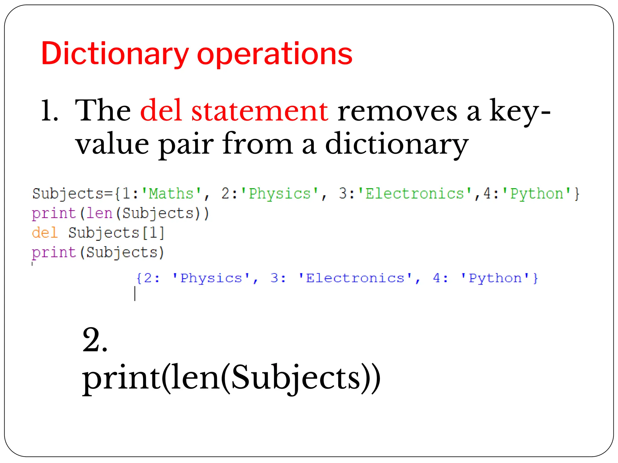 Dictionary operations
1. The del statement removes a key-
value pair from a dictionary
2.
print(len(Subjects))
 