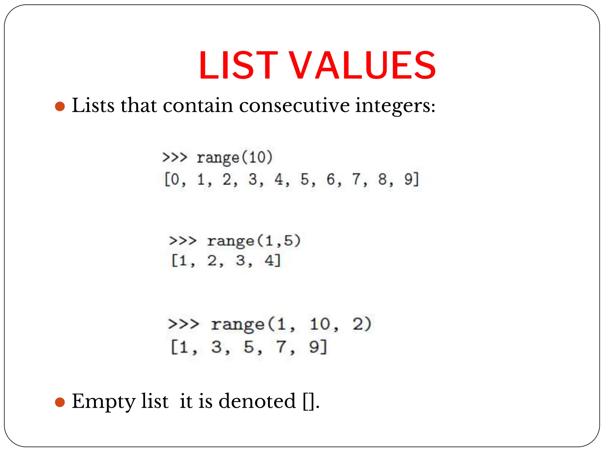LIST VALUES
⚫ Lists that contain consecutive integers:
⚫ Empty list it is denoted [].
 