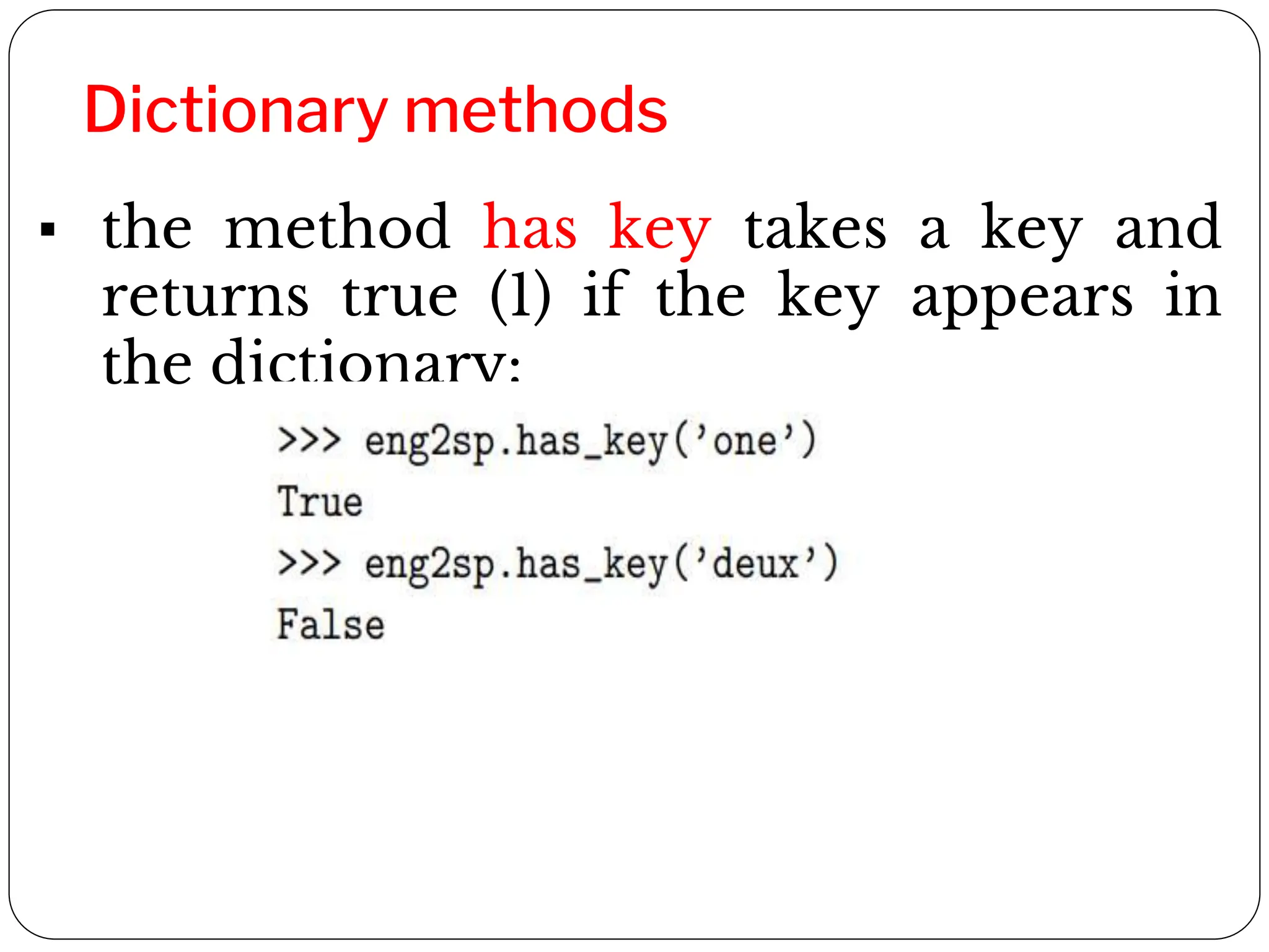 Dictionary methods
▪ the method has key takes a key and
returns true (1) if the key appears in
the dictionary:
 