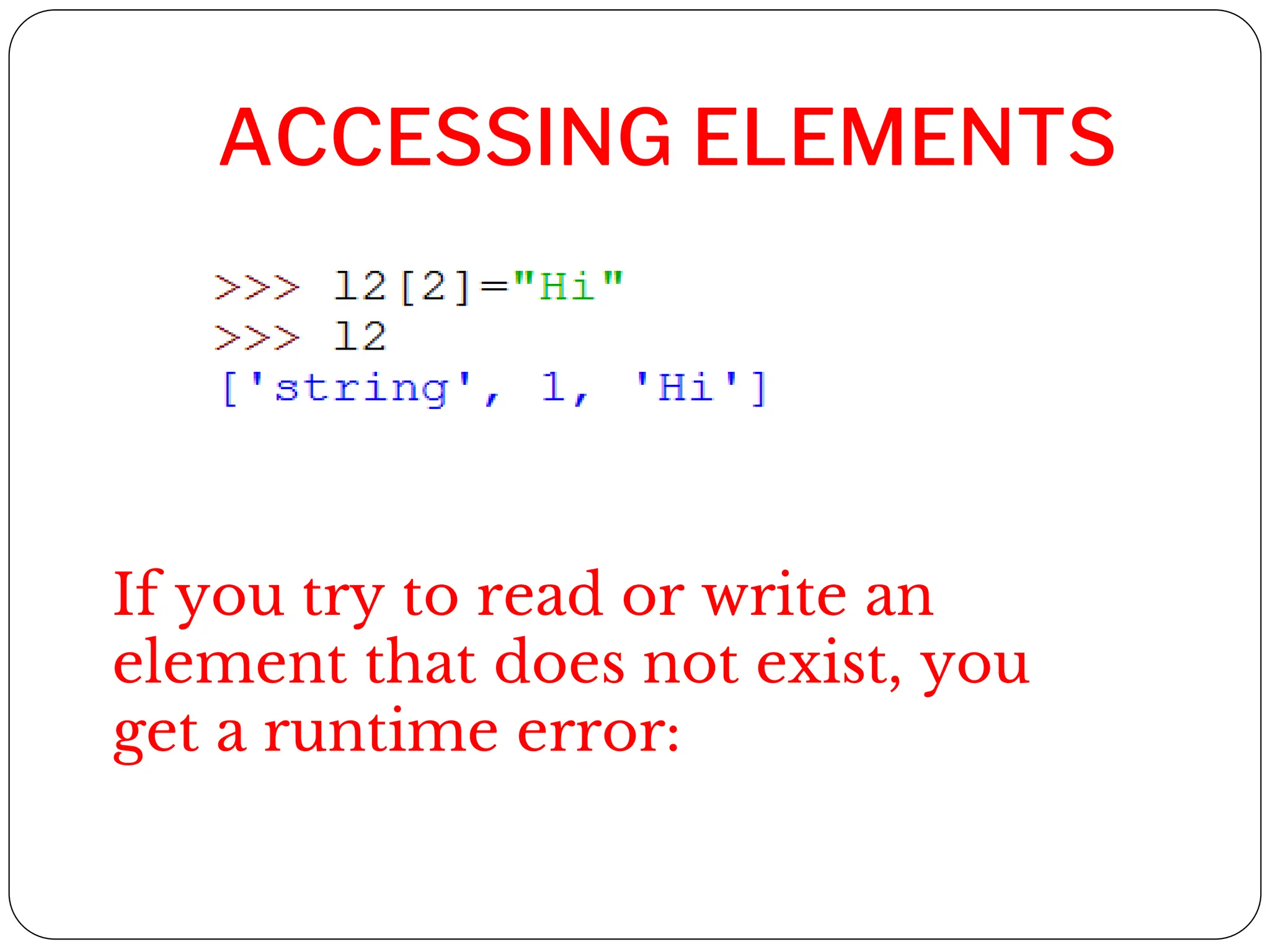 ACCESSING ELEMENTS
If you try to read or write an
element that does not exist, you
get a runtime error:
 