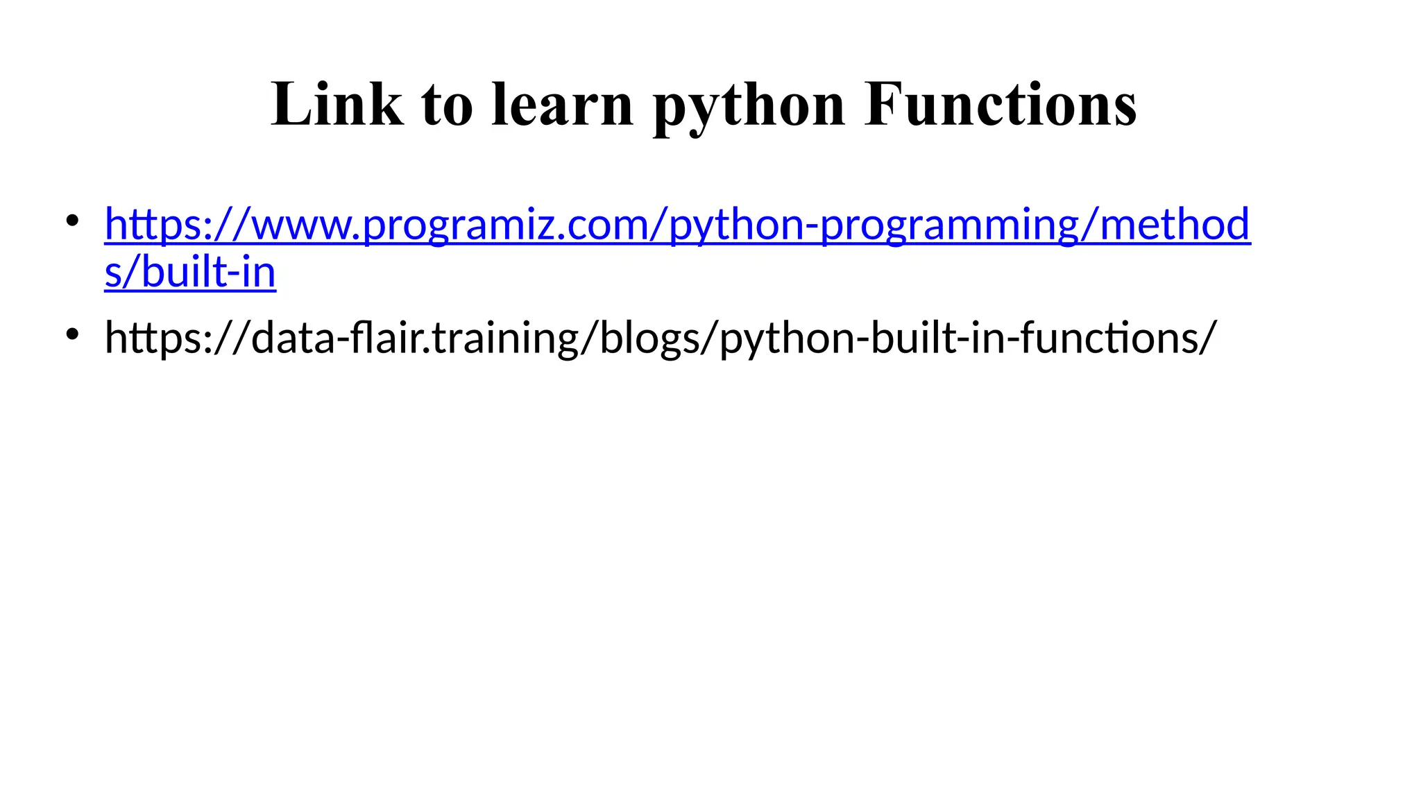 Link to learn python Functions
• https://www.programiz.com/python-programming/method
s/built-in
• https://data-flair.training/blogs/python-built-in-functions/
 
