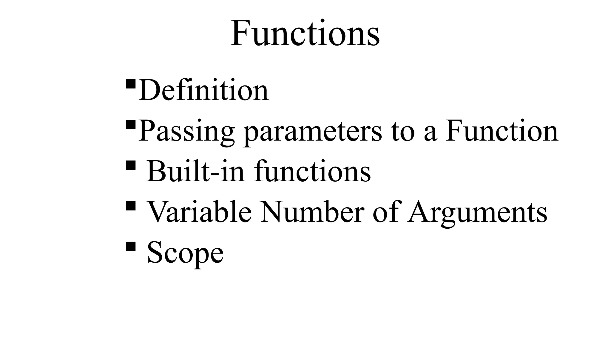 Functions
Definition
Passing parameters to a Function
 Built-in functions
 Variable Number of Arguments
 Scope
 