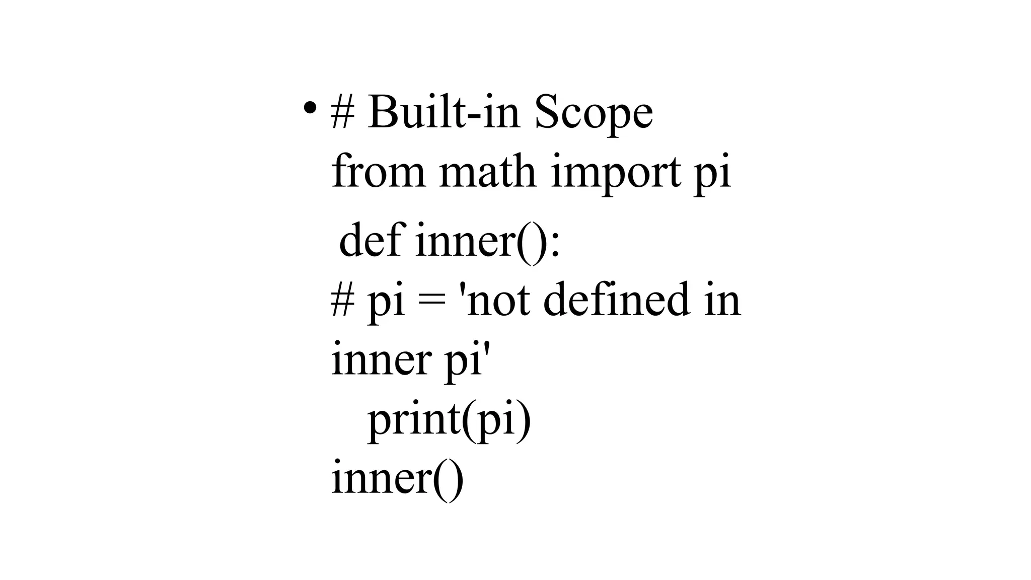 • # Built-in Scope
from math import pi
def inner():
# pi = 'not defined in
inner pi'
print(pi)
inner()
 