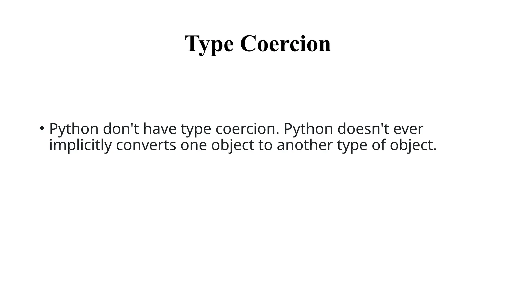 Type Coercion
• Python don't have type coercion. Python doesn't ever
implicitly converts one object to another type of object.
 